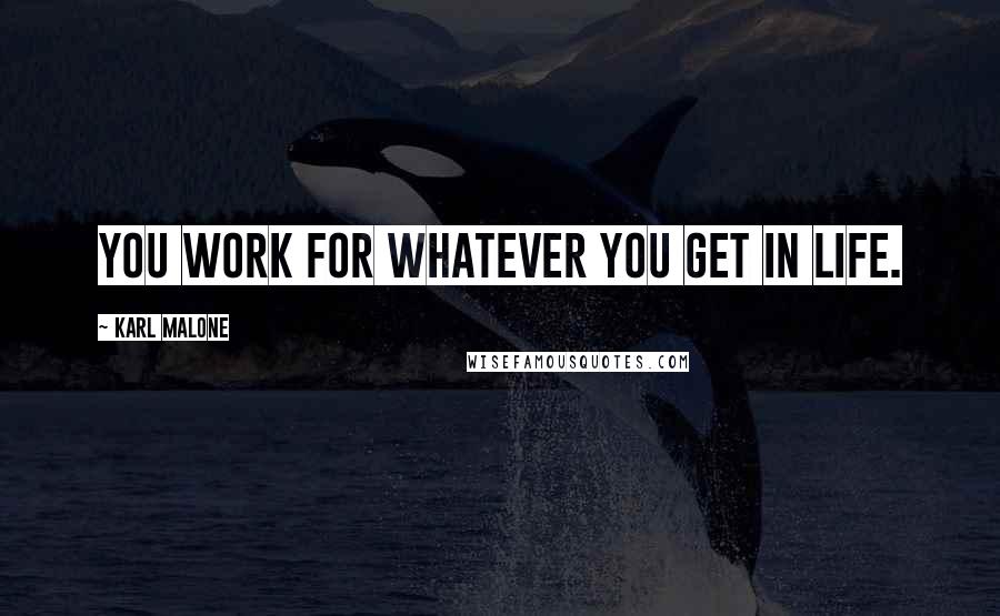 Karl Malone Quotes: You work for whatever you get in life.