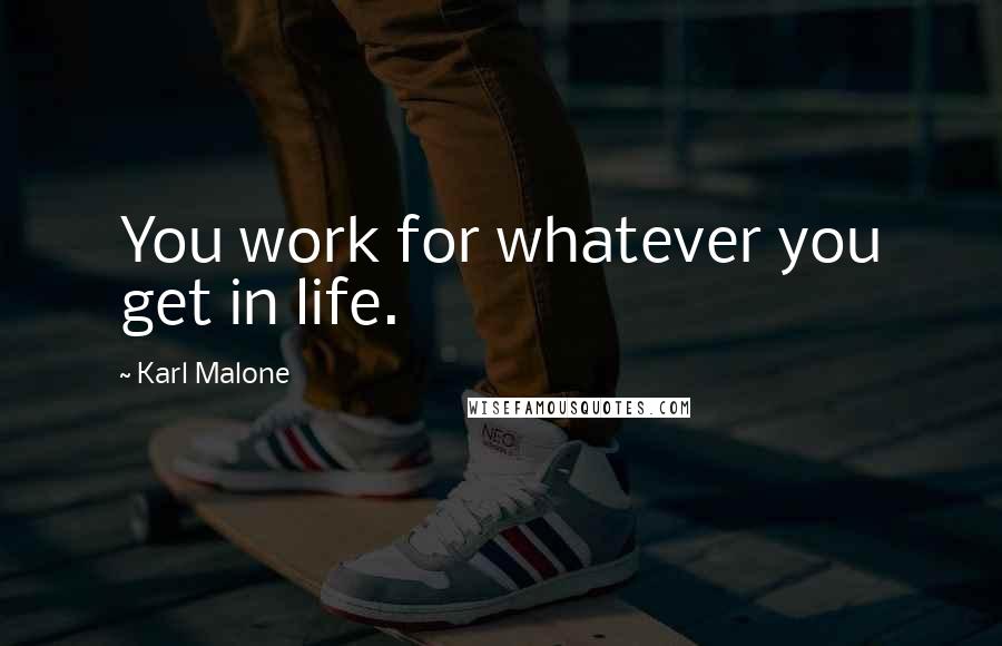 Karl Malone Quotes: You work for whatever you get in life.