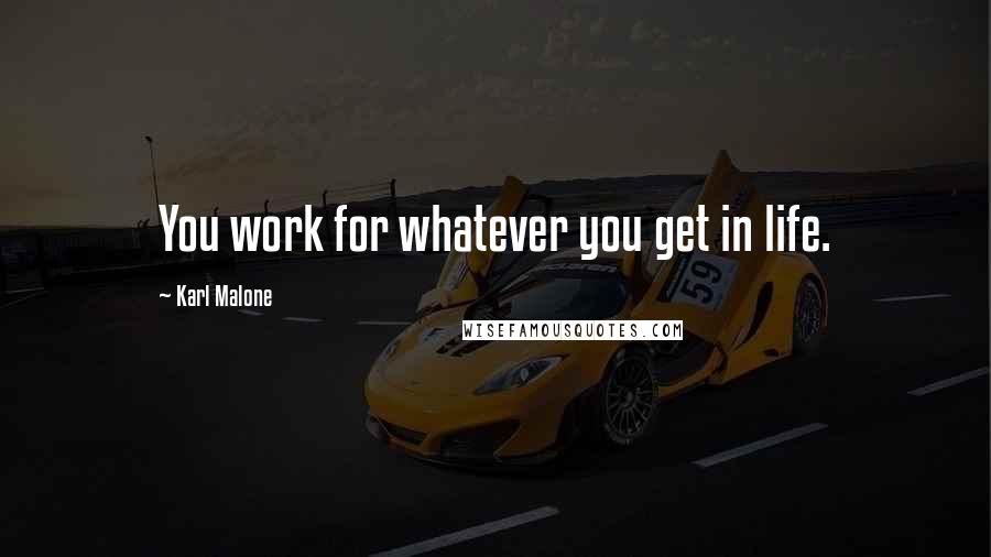 Karl Malone Quotes: You work for whatever you get in life.