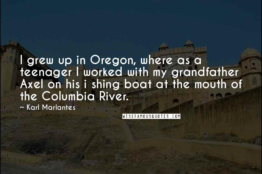 Karl Marlantes Quotes: I grew up in Oregon, where as a teenager I worked with my grandfather Axel on his i shing boat at the mouth of the Columbia River.