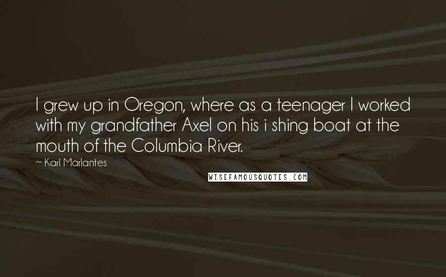 Karl Marlantes Quotes: I grew up in Oregon, where as a teenager I worked with my grandfather Axel on his i shing boat at the mouth of the Columbia River.