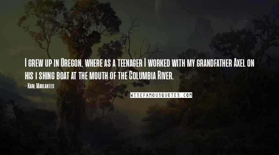 Karl Marlantes Quotes: I grew up in Oregon, where as a teenager I worked with my grandfather Axel on his i shing boat at the mouth of the Columbia River.