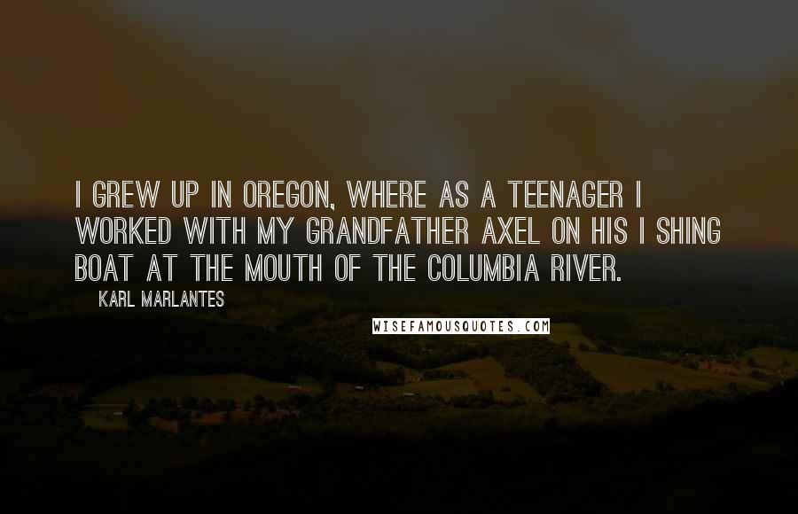 Karl Marlantes Quotes: I grew up in Oregon, where as a teenager I worked with my grandfather Axel on his i shing boat at the mouth of the Columbia River.