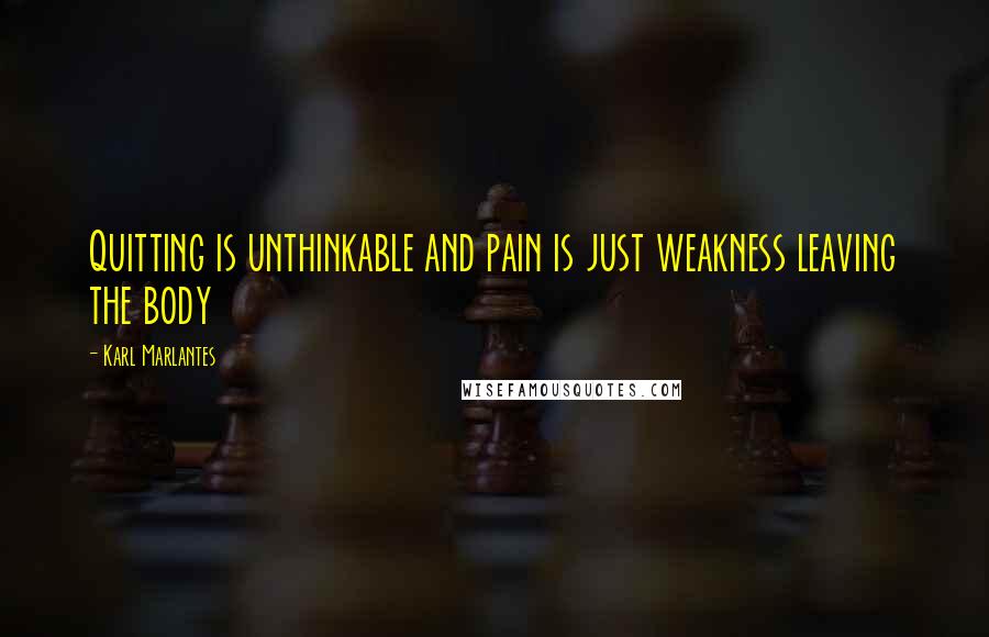 Karl Marlantes Quotes: Quitting is unthinkable and pain is just weakness leaving the body