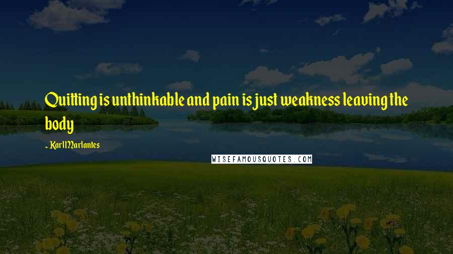 Karl Marlantes Quotes: Quitting is unthinkable and pain is just weakness leaving the body