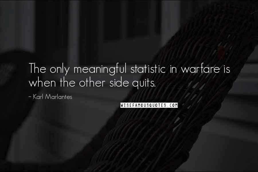 Karl Marlantes Quotes: The only meaningful statistic in warfare is when the other side quits.