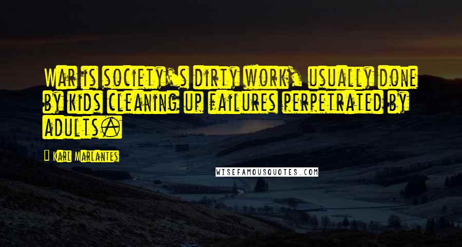 Karl Marlantes Quotes: War is society's dirty work, usually done by kids cleaning up failures perpetrated by adults.