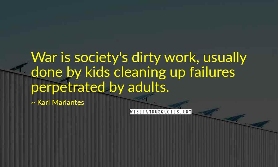 Karl Marlantes Quotes: War is society's dirty work, usually done by kids cleaning up failures perpetrated by adults.