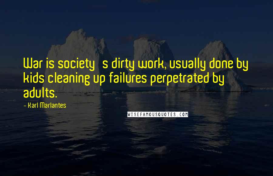 Karl Marlantes Quotes: War is society's dirty work, usually done by kids cleaning up failures perpetrated by adults.