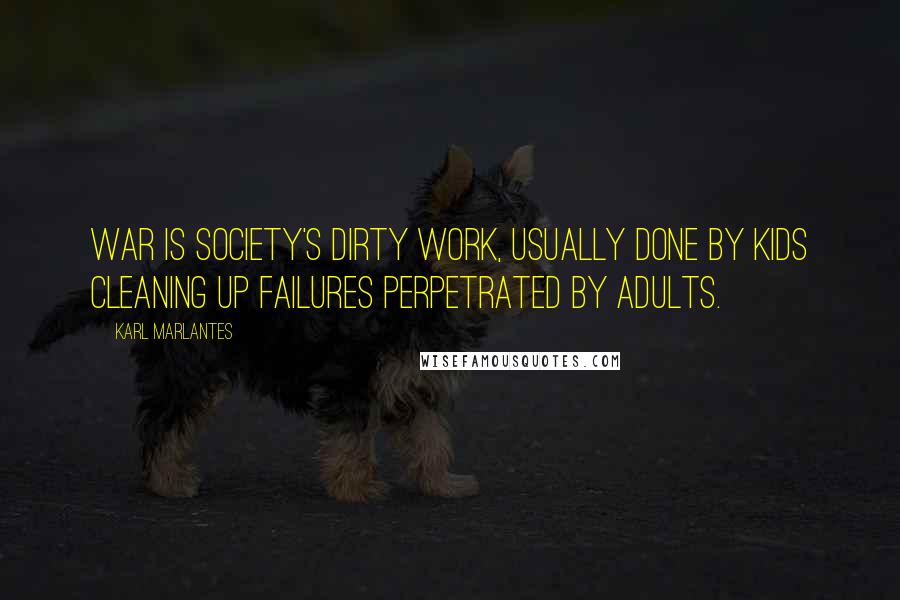 Karl Marlantes Quotes: War is society's dirty work, usually done by kids cleaning up failures perpetrated by adults.