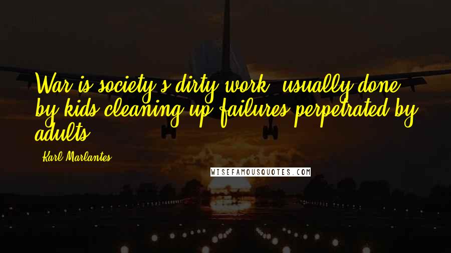Karl Marlantes Quotes: War is society's dirty work, usually done by kids cleaning up failures perpetrated by adults.