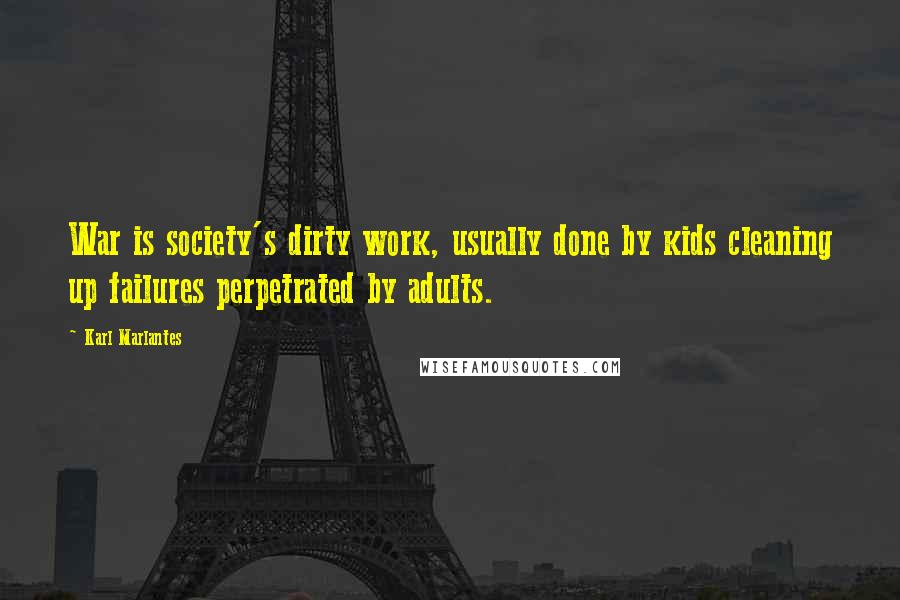 Karl Marlantes Quotes: War is society's dirty work, usually done by kids cleaning up failures perpetrated by adults.