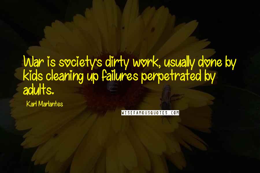 Karl Marlantes Quotes: War is society's dirty work, usually done by kids cleaning up failures perpetrated by adults.