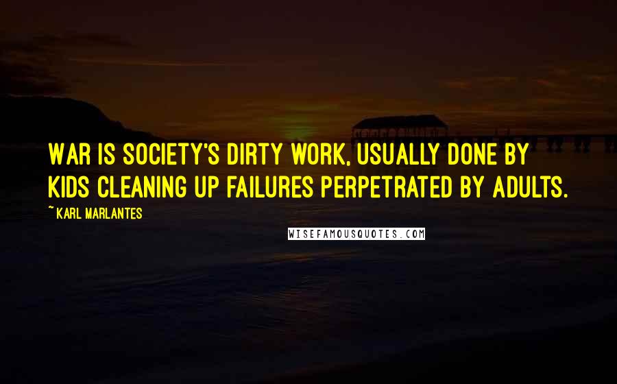 Karl Marlantes Quotes: War is society's dirty work, usually done by kids cleaning up failures perpetrated by adults.