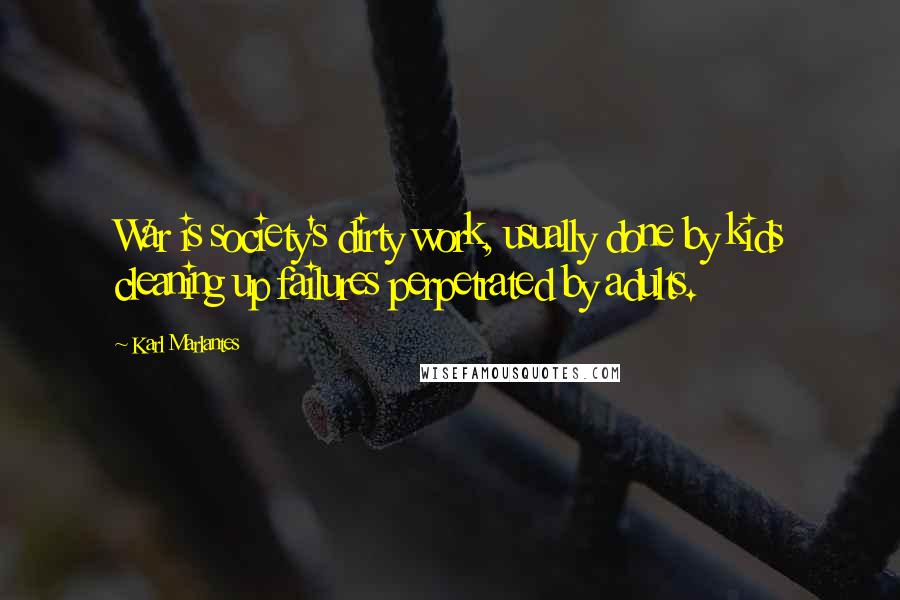Karl Marlantes Quotes: War is society's dirty work, usually done by kids cleaning up failures perpetrated by adults.