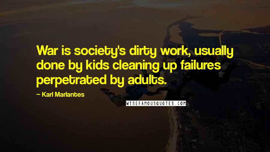 Karl Marlantes Quotes: War is society's dirty work, usually done by kids cleaning up failures perpetrated by adults.