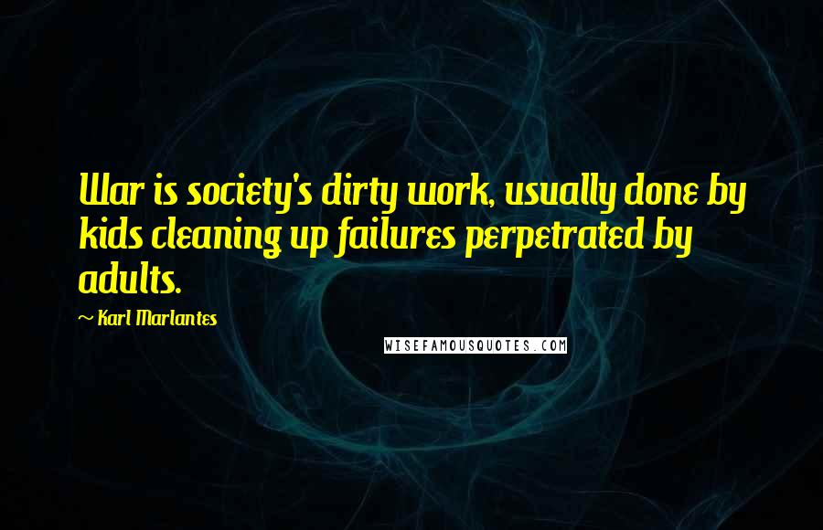 Karl Marlantes Quotes: War is society's dirty work, usually done by kids cleaning up failures perpetrated by adults.