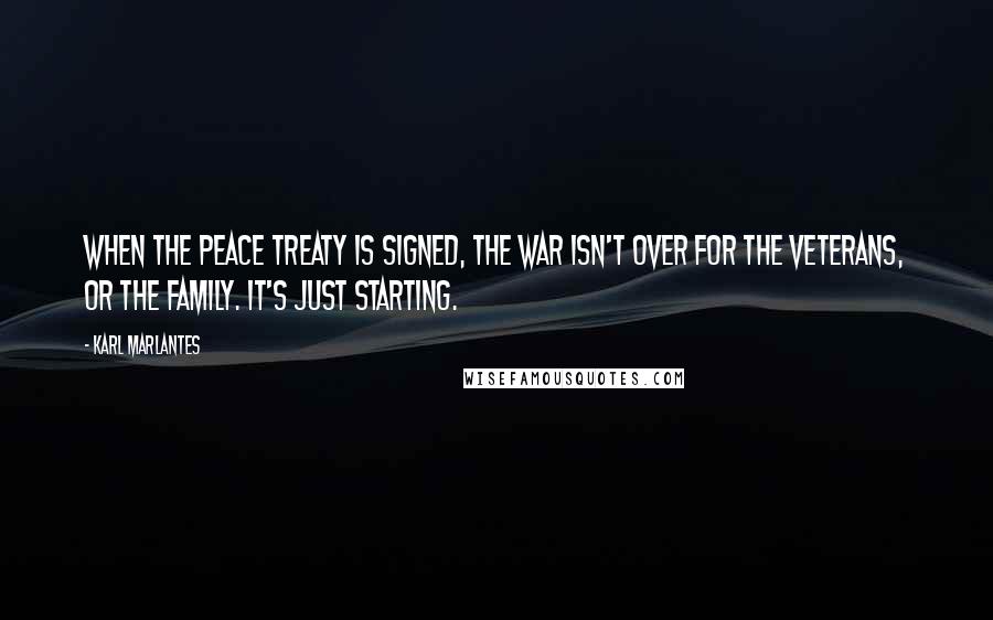 Karl Marlantes Quotes: When the peace treaty is signed, the war isn't over for the veterans, or the family. It's just starting.