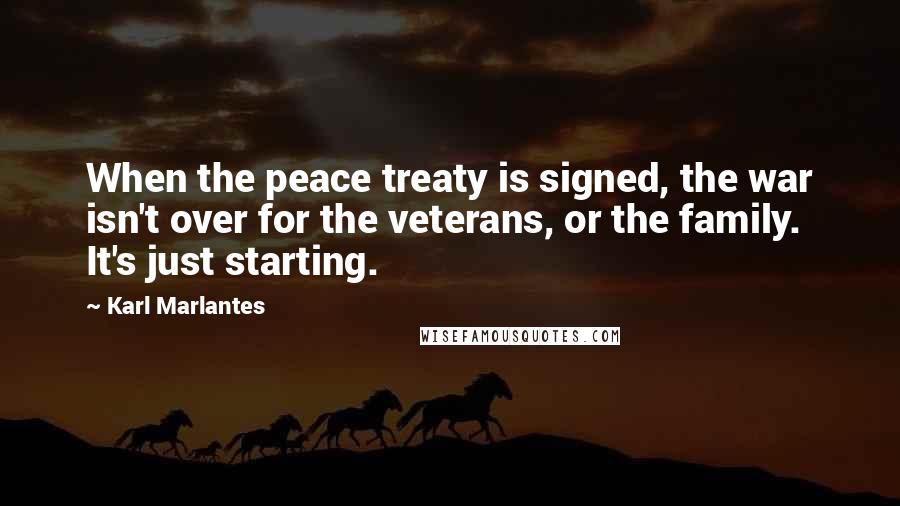 Karl Marlantes Quotes: When the peace treaty is signed, the war isn't over for the veterans, or the family. It's just starting.