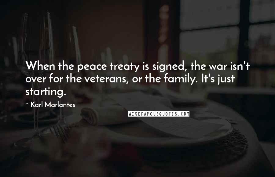 Karl Marlantes Quotes: When the peace treaty is signed, the war isn't over for the veterans, or the family. It's just starting.