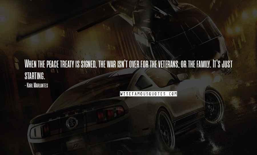 Karl Marlantes Quotes: When the peace treaty is signed, the war isn't over for the veterans, or the family. It's just starting.