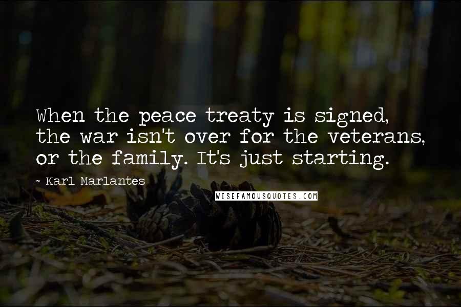 Karl Marlantes Quotes: When the peace treaty is signed, the war isn't over for the veterans, or the family. It's just starting.