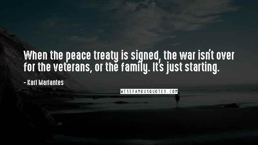 Karl Marlantes Quotes: When the peace treaty is signed, the war isn't over for the veterans, or the family. It's just starting.