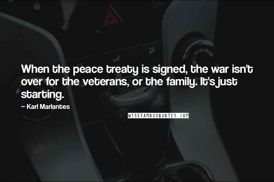 Karl Marlantes Quotes: When the peace treaty is signed, the war isn't over for the veterans, or the family. It's just starting.