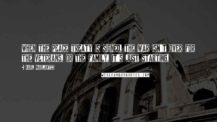Karl Marlantes Quotes: When the peace treaty is signed, the war isn't over for the veterans, or the family. It's just starting.