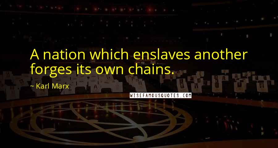 Karl Marx Quotes: A nation which enslaves another forges its own chains.