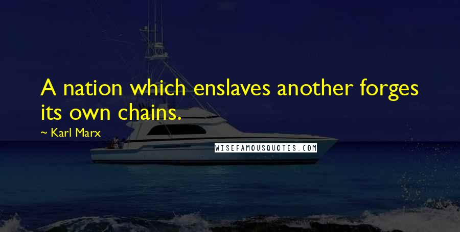 Karl Marx Quotes: A nation which enslaves another forges its own chains.