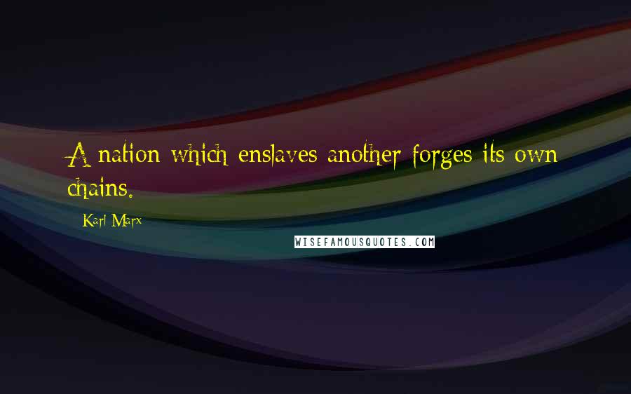Karl Marx Quotes: A nation which enslaves another forges its own chains.
