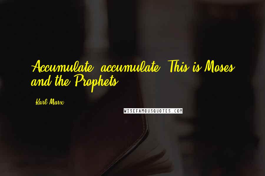 Karl Marx Quotes: Accumulate, accumulate! This is Moses and the Prophets!