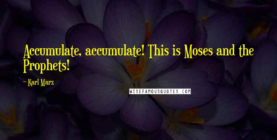 Karl Marx Quotes: Accumulate, accumulate! This is Moses and the Prophets!