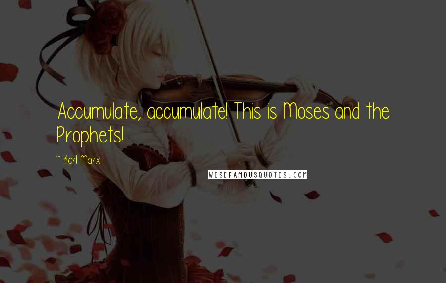 Karl Marx Quotes: Accumulate, accumulate! This is Moses and the Prophets!