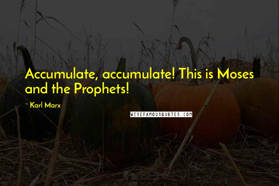 Karl Marx Quotes: Accumulate, accumulate! This is Moses and the Prophets!
