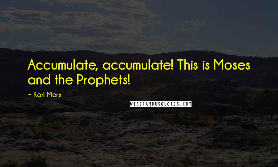 Karl Marx Quotes: Accumulate, accumulate! This is Moses and the Prophets!