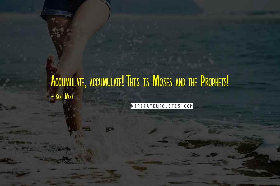 Karl Marx Quotes: Accumulate, accumulate! This is Moses and the Prophets!