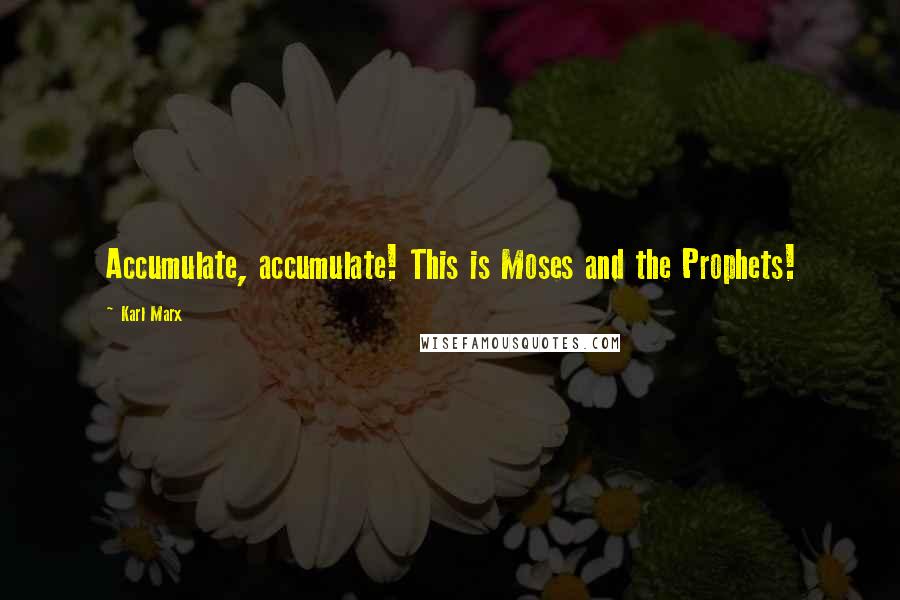 Karl Marx Quotes: Accumulate, accumulate! This is Moses and the Prophets!