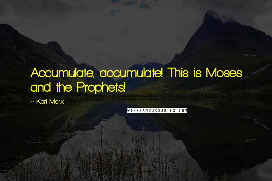 Karl Marx Quotes: Accumulate, accumulate! This is Moses and the Prophets!