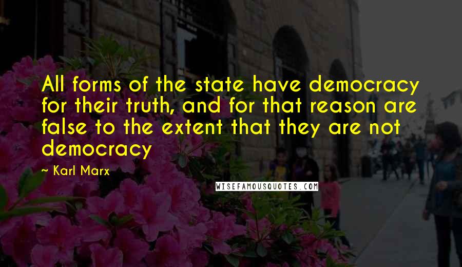 Karl Marx Quotes: All forms of the state have democracy for their truth, and for that reason are false to the extent that they are not democracy