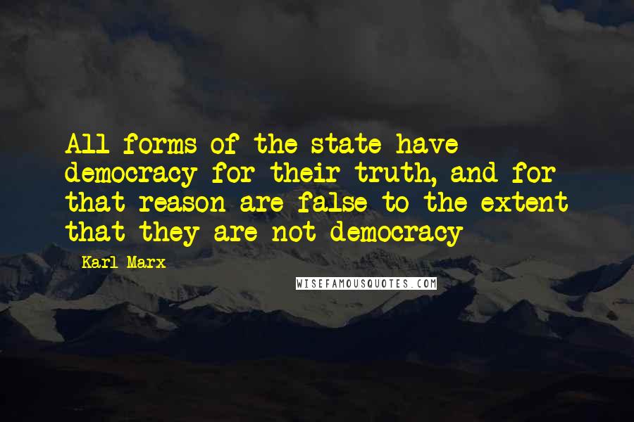 Karl Marx Quotes: All forms of the state have democracy for their truth, and for that reason are false to the extent that they are not democracy