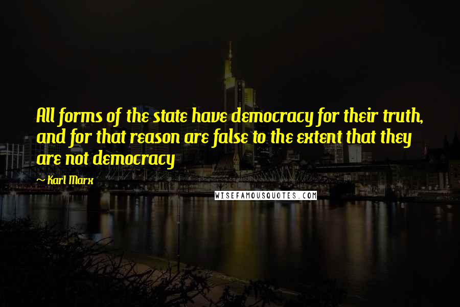 Karl Marx Quotes: All forms of the state have democracy for their truth, and for that reason are false to the extent that they are not democracy