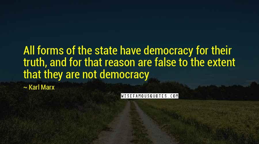 Karl Marx Quotes: All forms of the state have democracy for their truth, and for that reason are false to the extent that they are not democracy