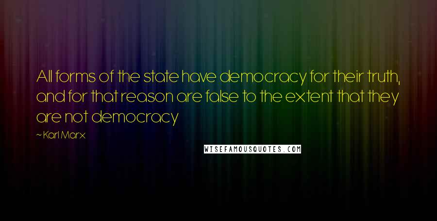 Karl Marx Quotes: All forms of the state have democracy for their truth, and for that reason are false to the extent that they are not democracy