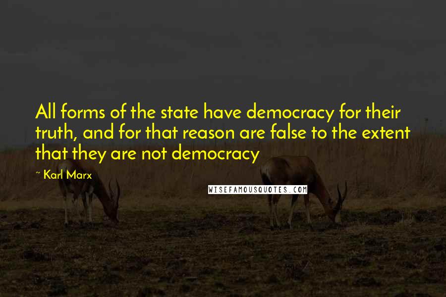 Karl Marx Quotes: All forms of the state have democracy for their truth, and for that reason are false to the extent that they are not democracy