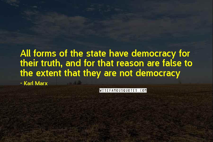 Karl Marx Quotes: All forms of the state have democracy for their truth, and for that reason are false to the extent that they are not democracy