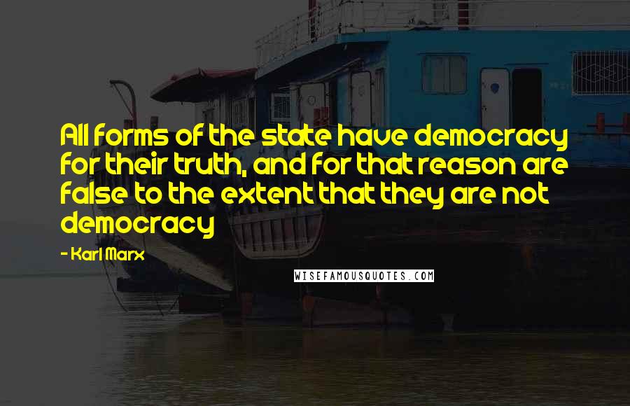 Karl Marx Quotes: All forms of the state have democracy for their truth, and for that reason are false to the extent that they are not democracy