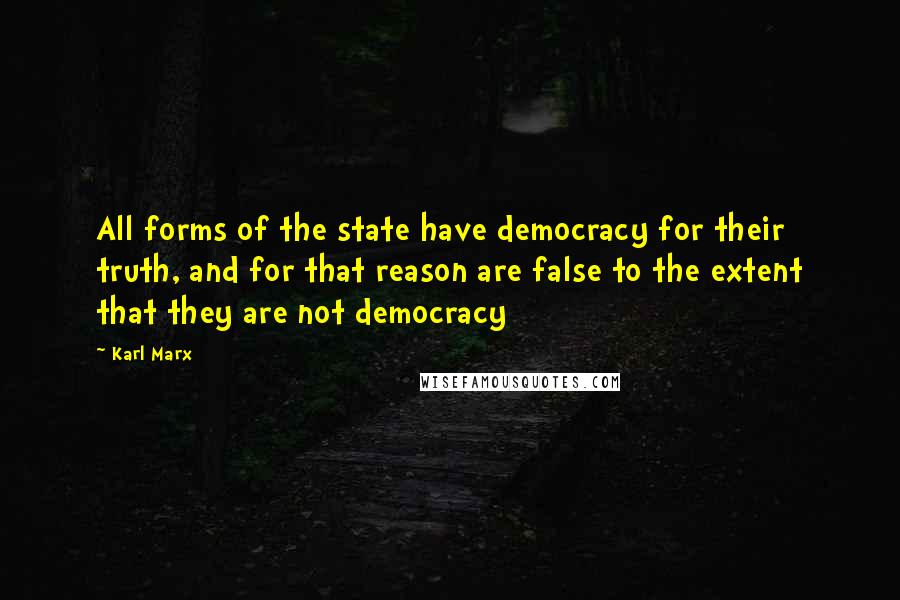 Karl Marx Quotes: All forms of the state have democracy for their truth, and for that reason are false to the extent that they are not democracy