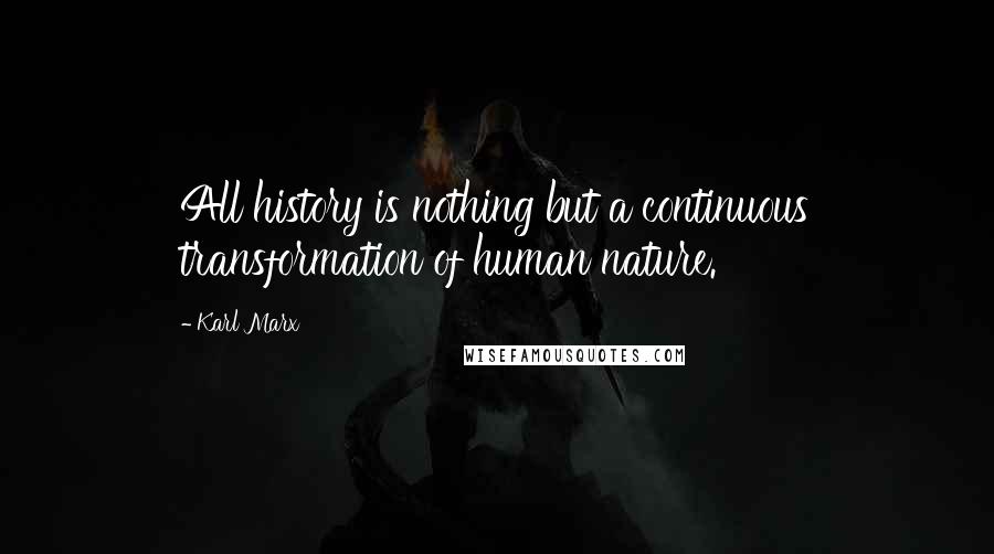 Karl Marx Quotes: All history is nothing but a continuous transformation of human nature.